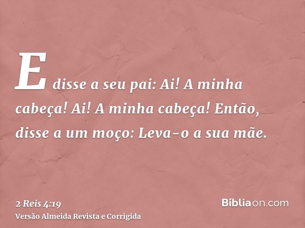 E disse a seu pai: Ai! A minha cabeça! Ai! A minha cabeça! Então, disse a um moço: Leva-o a sua mãe.