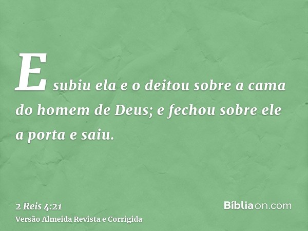E subiu ela e o deitou sobre a cama do homem de Deus; e fechou sobre ele a porta e saiu.