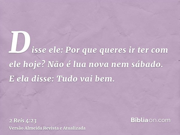 Disse ele: Por que queres ir ter com ele hoje? Não é lua nova nem sábado. E ela disse: Tudo vai bem.