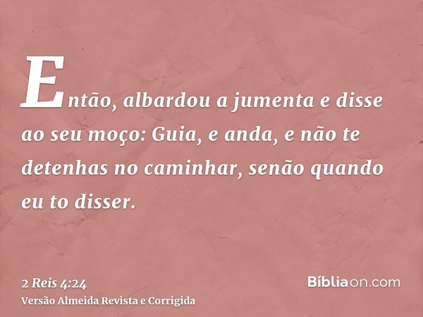 Então, albardou a jumenta e disse ao seu moço: Guia, e anda, e não te detenhas no caminhar, senão quando eu to disser.