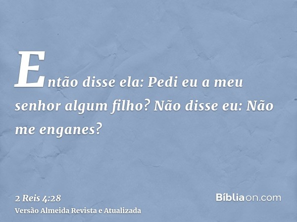 Então disse ela: Pedi eu a meu senhor algum filho? Não disse eu: Não me enganes?