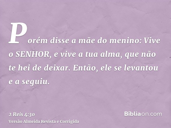 Porém disse a mãe do menino: Vive o SENHOR, e vive a tua alma, que não te hei de deixar. Então, ele se levantou e a seguiu.