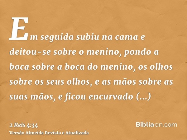 Em seguida subiu na cama e deitou-se sobre o menino, pondo a boca sobre a boca do menino, os olhos sobre os seus olhos, e as mãos sobre as suas mãos, e ficou en