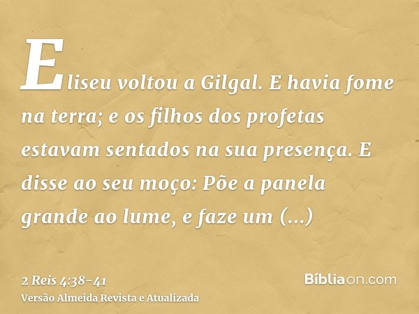 Eliseu voltou a Gilgal. E havia fome na terra; e os filhos dos profetas estavam sentados na sua presença. E disse ao seu moço: Põe a panela grande ao lume, e fa