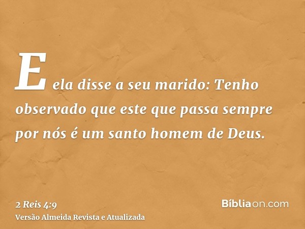 E ela disse a seu marido: Tenho observado que este que passa sempre por nós é um santo homem de Deus.