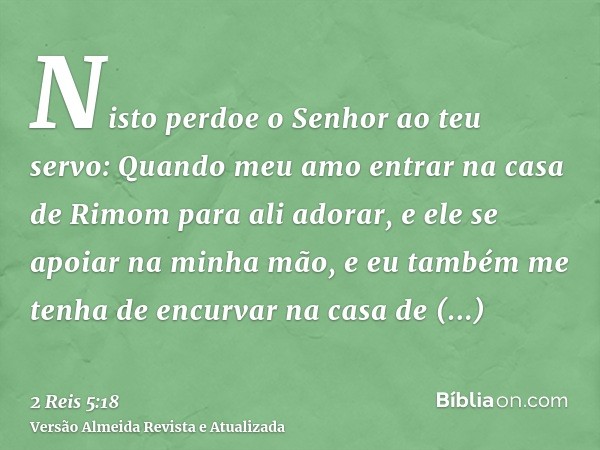 Nisto perdoe o Senhor ao teu servo: Quando meu amo entrar na casa de Rimom para ali adorar, e ele se apoiar na minha mão, e eu também me tenha de encurvar na ca