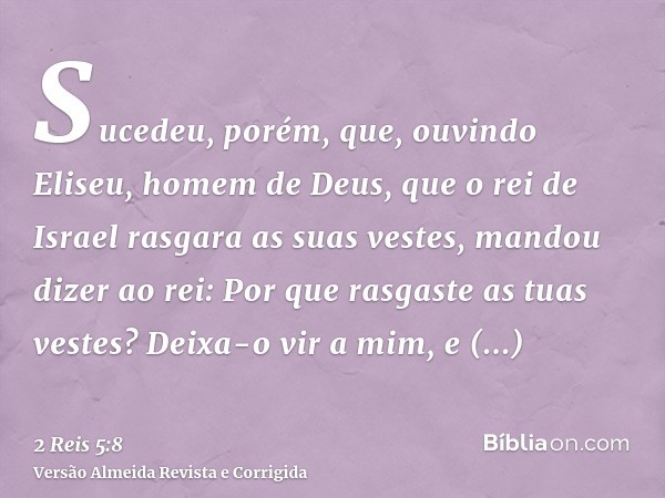 Sucedeu, porém, que, ouvindo Eliseu, homem de Deus, que o rei de Israel rasgara as suas vestes, mandou dizer ao rei: Por que rasgaste as tuas vestes? Deixa-o vi