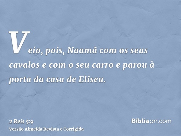 Veio, pois, Naamã com os seus cavalos e com o seu carro e parou à porta da casa de Eliseu.