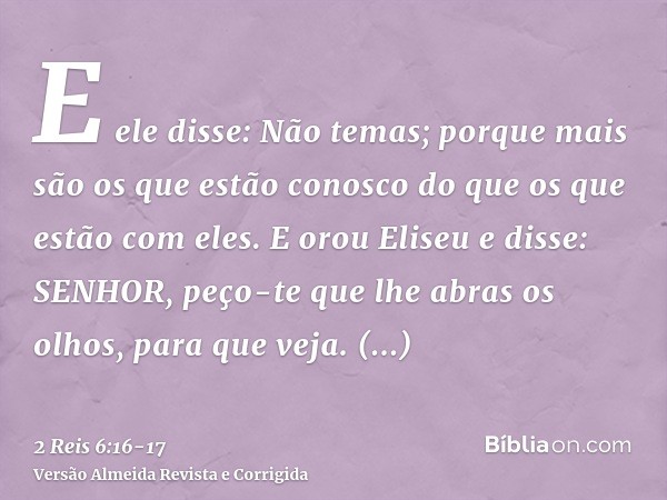 E ele disse: Não temas; porque mais são os que estão conosco do que os que estão com eles.E orou Eliseu e disse: SENHOR, peço-te que lhe abras os olhos, para qu