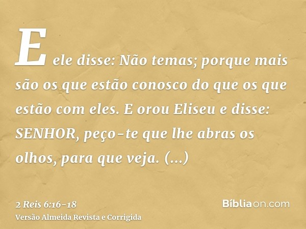 E ele disse: Não temas; porque mais são os que estão conosco do que os que estão com eles.E orou Eliseu e disse: SENHOR, peço-te que lhe abras os olhos, para qu