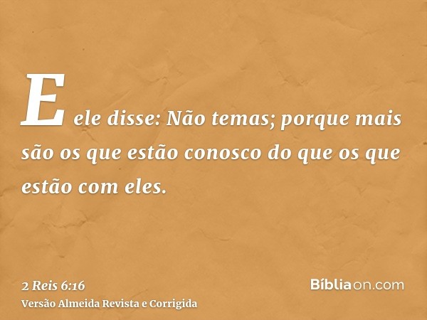 E ele disse: Não temas; porque mais são os que estão conosco do que os que estão com eles.