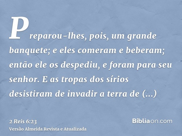 Preparou-lhes, pois, um grande banquete; e eles comeram e beberam; então ele os despediu, e foram para seu senhor. E as tropas dos sírios desistiram de invadir 