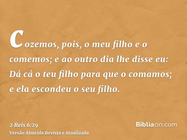 cozemos, pois, o meu filho e o comemos; e ao outro dia lhe disse eu: Dá cá o teu filho para que o comamos; e ela escondeu o seu filho.