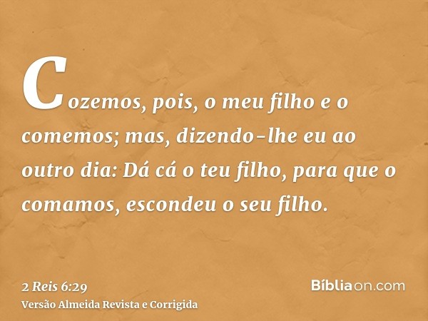 Cozemos, pois, o meu filho e o comemos; mas, dizendo-lhe eu ao outro dia: Dá cá o teu filho, para que o comamos, escondeu o seu filho.