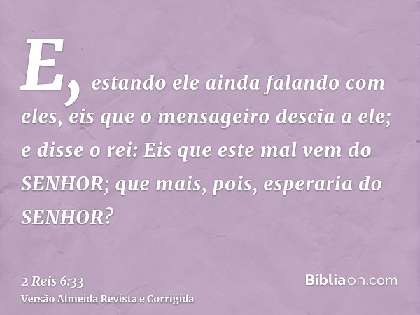 E, estando ele ainda falando com eles, eis que o mensageiro descia a ele; e disse o rei: Eis que este mal vem do SENHOR; que mais, pois, esperaria do SENHOR?