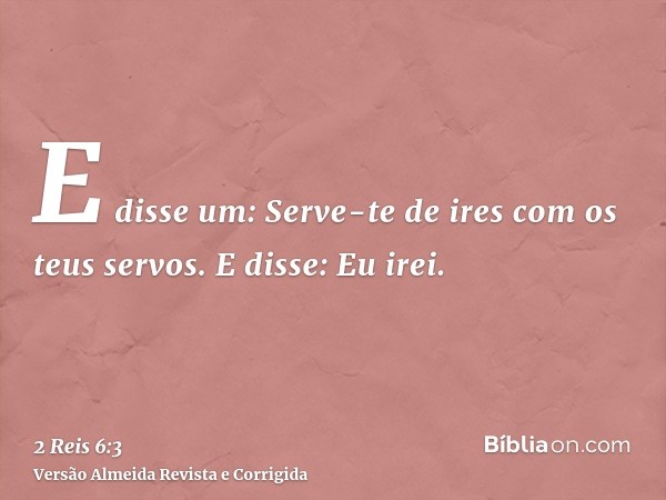 E disse um: Serve-te de ires com os teus servos. E disse: Eu irei.