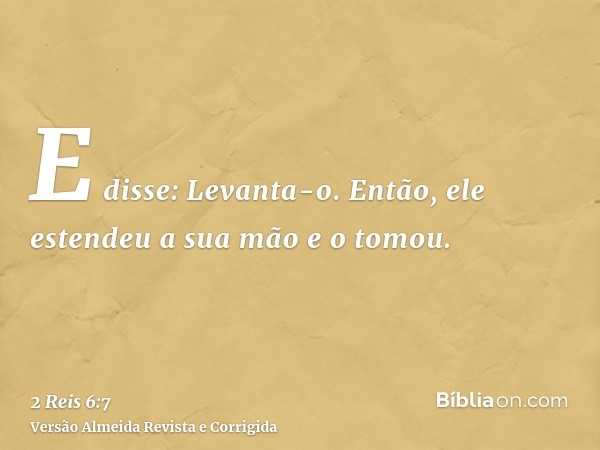 E disse: Levanta-o. Então, ele estendeu a sua mão e o tomou.