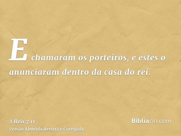 E chamaram os porteiros, e estes o anunciaram dentro da casa do rei.