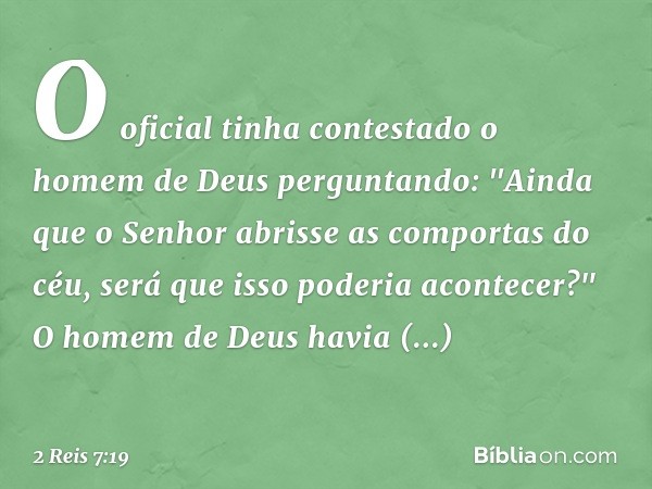 O oficial tinha contestado o homem de Deus perguntando: "Ainda que o Senhor abrisse as comportas do céu, será que isso poderia acontecer?" O homem de Deus havia