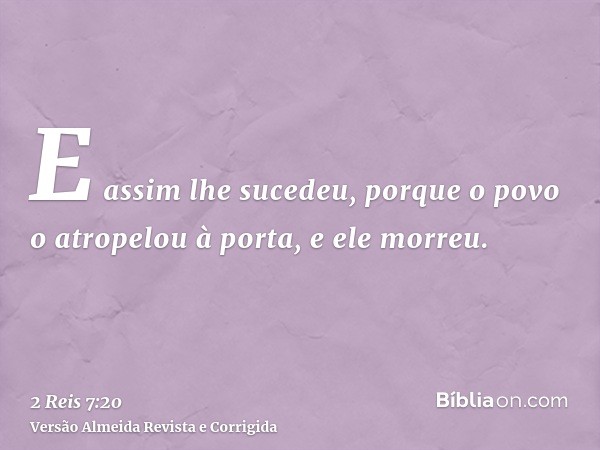 E assim lhe sucedeu, porque o povo o atropelou à porta, e ele morreu.
