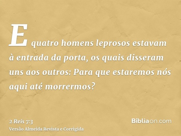 E quatro homens leprosos estavam à entrada da porta, os quais disseram uns aos outros: Para que estaremos nós aqui até morrermos?