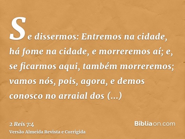 Se dissermos: Entremos na cidade, há fome na cidade, e morreremos aí; e, se ficarmos aqui, também morreremos; vamos nós, pois, agora, e demos conosco no arraial