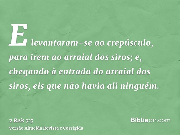 E levantaram-se ao crepúsculo, para irem ao arraial dos siros; e, chegando à entrada do arraial dos siros, eis que não havia ali ninguém.