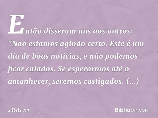 Então disseram uns aos outros: "Não estamos agindo certo. Este é um dia de boas notícias, e não podemos ficar calados. Se esperarmos até o amanhecer, seremos ca