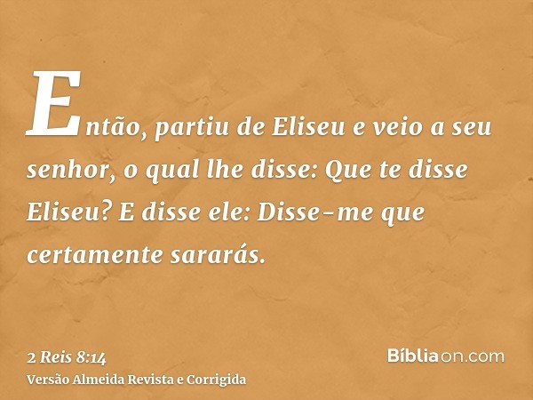 Então, partiu de Eliseu e veio a seu senhor, o qual lhe disse: Que te disse Eliseu? E disse ele: Disse-me que certamente sararás.