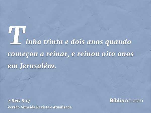 Tinha trinta e dois anos quando começou a reinar, e reinou oito anos em Jerusalém.