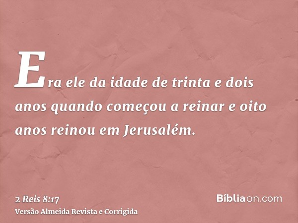 Era ele da idade de trinta e dois anos quando começou a reinar e oito anos reinou em Jerusalém.