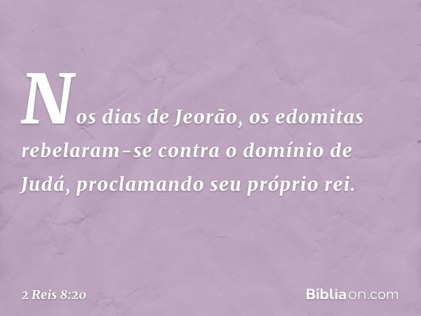 Nos dias de Jeorão, os edomitas rebelaram-se contra o domínio de Judá, proclamando seu próprio rei. -- 2 Reis 8:20