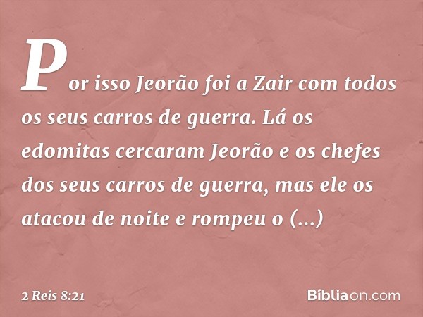 Por isso Jeorão foi a Zair com todos os seus carros de guerra. Lá os edomitas cercaram Jeorão e os chefes dos seus carros de guerra, mas ele os atacou de noite 