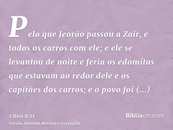 Pelo que Jeorão passou a Zair, e todos os carros com ele; e ele se levantou de noite e feriu os edomitas que estavam ao redor dele e os capitães dos carros; e o