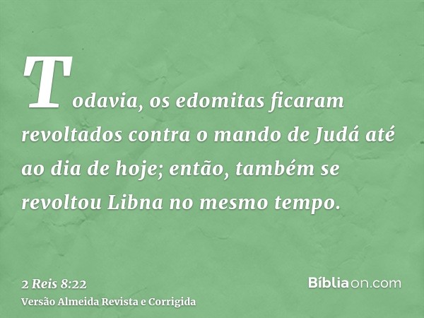 Todavia, os edomitas ficaram revoltados contra o mando de Judá até ao dia de hoje; então, também se revoltou Libna no mesmo tempo.