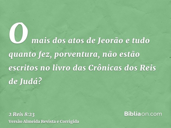 O mais dos atos de Jeorão e tudo quanto fez, porventura, não estão escritos no livro das Crônicas dos Reis de Judá?