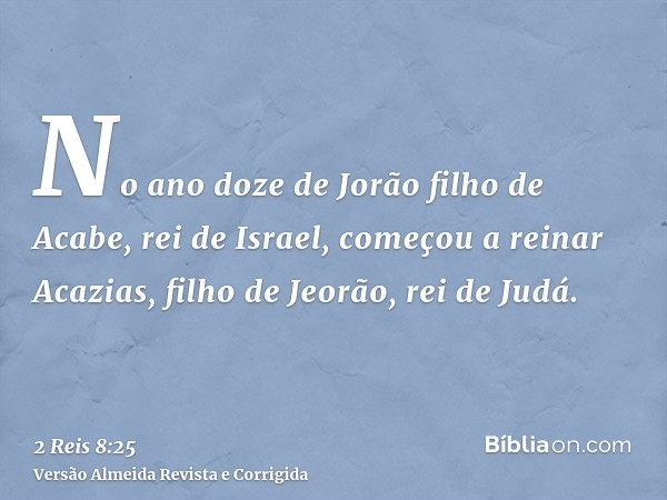 No ano doze de Jorão filho de Acabe, rei de Israel, começou a reinar Acazias, filho de Jeorão, rei de Judá.