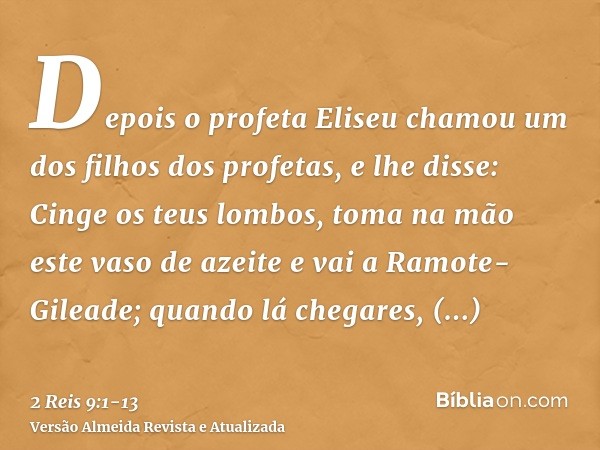 Depois o profeta Eliseu chamou um dos filhos dos profetas, e lhe disse: Cinge os teus lombos, toma na mão este vaso de azeite e vai a Ramote-Gileade;quando lá c