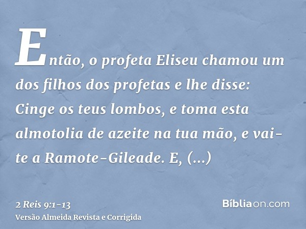 Então, o profeta Eliseu chamou um dos filhos dos profetas e lhe disse: Cinge os teus lombos, e toma esta almotolia de azeite na tua mão, e vai-te a Ramote-Gilea