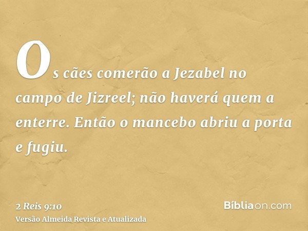 Os cães comerão a Jezabel no campo de Jizreel; não haverá quem a enterre. Então o mancebo abriu a porta e fugiu.