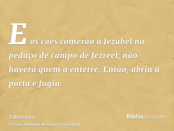 E os cães comerão a Jezabel no pedaço de campo de Jezreel; não haverá quem a enterre. Então, abriu a porta e fugiu.