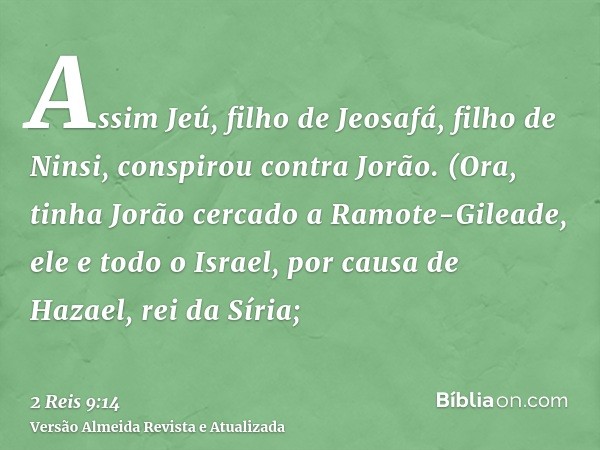 Assim Jeú, filho de Jeosafá, filho de Ninsi, conspirou contra Jorão. (Ora, tinha Jorão cercado a Ramote-Gileade, ele e todo o Israel, por causa de Hazael, rei d