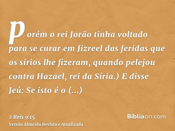 porém o rei Jorão tinha voltado para se curar em Jizreel das feridas que os sírios lhe fizeram, quando pelejou contra Hazael, rei da Síria.) E disse Jeú: Se ist