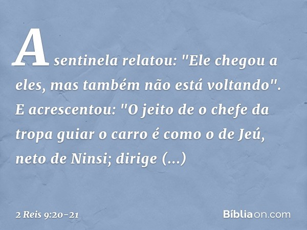 A sentinela relatou: "Ele chegou a eles, mas também não está voltando". E acrescentou: "O jeito de o chefe da tropa guiar o carro é como o de Jeú, neto de Ninsi