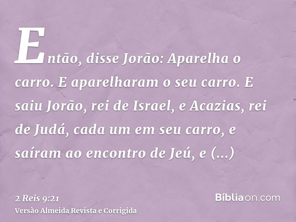Então, disse Jorão: Aparelha o carro. E aparelharam o seu carro. E saiu Jorão, rei de Israel, e Acazias, rei de Judá, cada um em seu carro, e saíram ao encontro