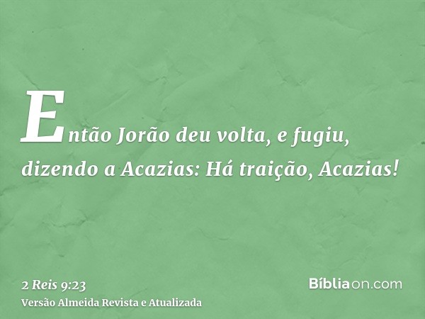 Então Jorão deu volta, e fugiu, dizendo a Acazias: Há traição, Acazias!