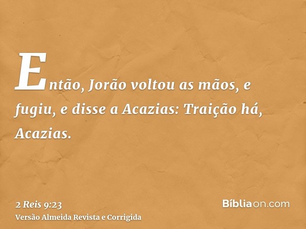 Então, Jorão voltou as mãos, e fugiu, e disse a Acazias: Traição há, Acazias.