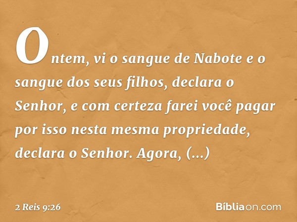 'On­tem, vi o sangue de Nabote e o sangue dos seus filhos, declara o Senhor, e com certeza farei você pagar por isso nesta mesma propriedade, declara o Senhor'.