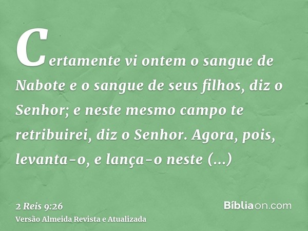 Certamente vi ontem o sangue de Nabote e o sangue de seus filhos, diz o Senhor; e neste mesmo campo te retribuirei, diz o Senhor. Agora, pois, levanta-o, e lanç