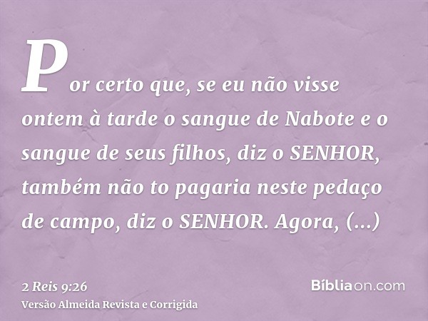 Por certo que, se eu não visse ontem à tarde o sangue de Nabote e o sangue de seus filhos, diz o SENHOR, também não to pagaria neste pedaço de campo, diz o SENH